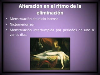 • Menstruación de inicio intenso
• Nictomenorrea
• Menstruación interrumpida por periodos de uno o
varios dias.
 