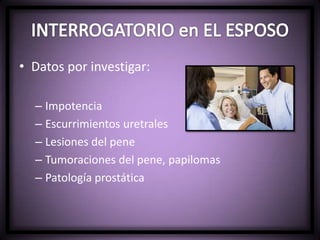 • Datos por investigar:
– Impotencia
– Escurrimientos uretrales
– Lesiones del pene
– Tumoraciones del pene, papilomas
– Patología prostática
 