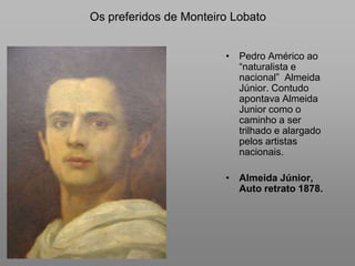 Os preferidos de Monteiro Lobato<br />Pedro Américo ao “naturalista e nacional”  Almeida Júnior. Contudo apontava Almeida ...