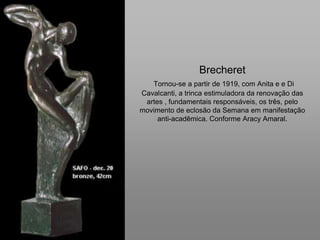 BrecheretTornou-se a partir de 1919, com Anita e e Di Cavalcanti, a trinca estimuladora da renovação das artes , fundament...