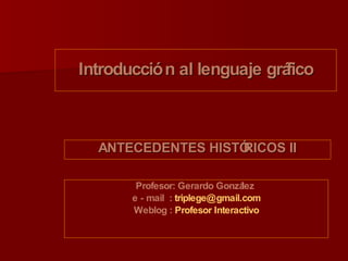 Introducción al lenguaje gráfico ,[object Object],Profesor: Gerardo González  e - mail  :  [email_address] Weblog :  Profesor Interactivo 