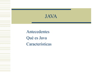 JAVA
Antecedentes
Qué es Java
Características
 
