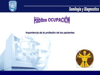 Hábitos OCUPACIÓN Semilogia y Diagnostico Importancia de la profesión de los pacientes 
