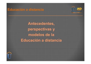 Educación a distancia



          Antecedentes,
          perspectivas y
          modelos de la
       Educación a distancia
 
