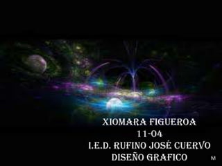 Xiomara figueroa
           11-04
i.e.d. Rufino José cuervo
      diseño grafico      M
 