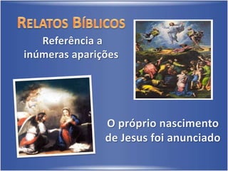 Relatos Bíblicos Referência a inúmeras apariçõesO próprio nascimento de Jesus foi anunciado