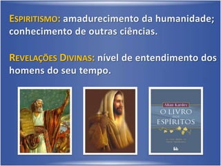 Espiritismo: amadurecimento da humanidade; conhecimento de outras ciências.Revelações Divinas: nível de entendimento dos homens do seu tempo.