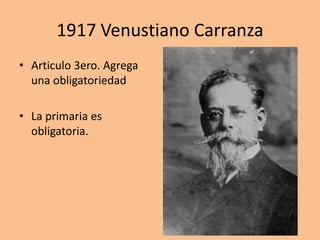 1917 Venustiano Carranza
• Articulo 3ero. Agrega
una obligatoriedad
• La primaria es
obligatoria.
 