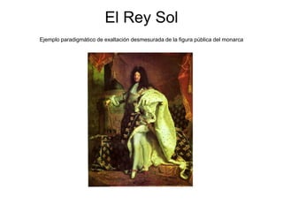 El Rey Sol
Ejemplo paradigmático de exaltación desmesurada de la figura pública del monarca
 