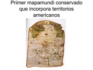 Primer mapamundi conservado
    que incorpora territorios
          americanos
 