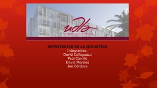 ESTRATEGIAS DE LA INDUSTRIA
Integrantes:
David Collaguazo
Paúl Carrillo
David Morales
Joe Córdova

 