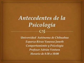 Universidad Autónoma de Chihuahua
Esparza Rivas Vanessa Janeth
Comportamiento y Psicología
Profesor Adrián Ventura
Horario de 8:30 a 10:00

 