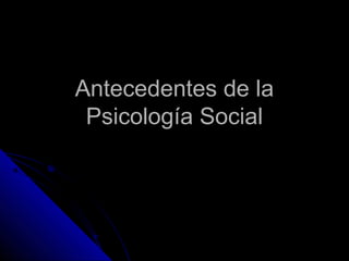Antecedentes de laAntecedentes de la
Psicología SocialPsicología Social
 