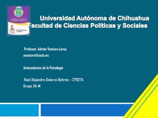 Profesor: Adrián Ventura Lares

aventura@uach.mx
Antecedentes de la Psicología

 