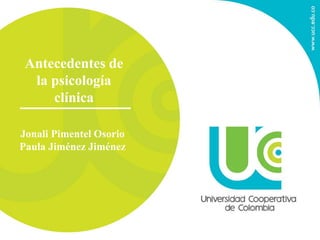 Antecedentes de
la psicología
clínica
Jonali Pimentel Osorio
Paula Jiménez Jiménez
 