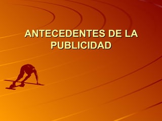 ANTECEDENTES DE LA PUBLICIDAD 