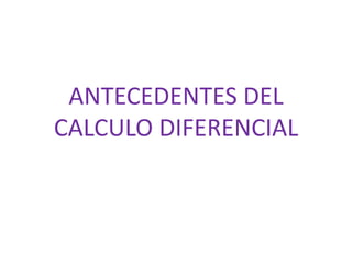 ANTECEDENTES DEL
CALCULO DIFERENCIAL
 