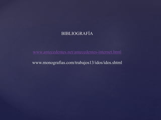BIBLIOGRAFÍA
www.antecedentes.net/antecedentes-internet.html
www.monografias.com/trabajos13/idos/idos.shtml
 