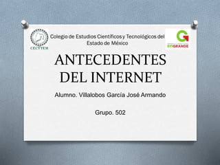 ANTECEDENTES
DEL INTERNET
Alumno. Villalobos García José Armando
Grupo. 502
 