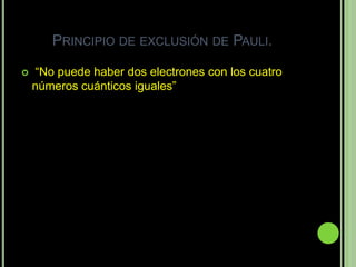 PRINCIPIO DE EXCLUSIÓN DE PAULI.

   “No puede haber dos electrones con los cuatro
    números cuánticos iguales”
 