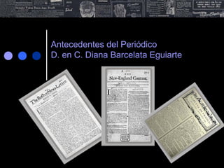 Antecedentes del Periódico
D. en C. Diana Barcelata Eguiarte
 