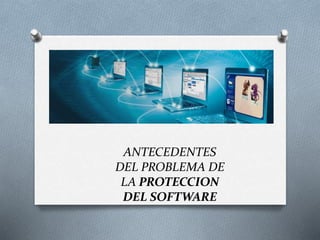 ANTECEDENTES
DEL PROBLEMA DE
LA PROTECCION
DEL SOFTWARE
 
