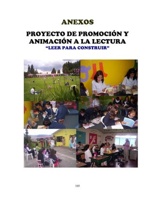 105
ANEXOS
PROYECTO DE PROMOCIÓN Y
ANIMACIÓN A LA LECTURA
“LEER PARA CONSTRUIR”
 