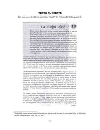 163
TEXTO AL DEBATE
Lee atentamente el texto La mejor edad93 de Fernando Soto Aparicio.
93
GUEVARA, Carlos. Competencias Comunicativas…pensar en el lenguaje. La mejor edad taller 18. Colombia:
Editorial Tiempo de leer, 2003. Pág. 103-104.
 