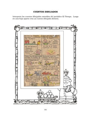 181
CUENTOS DIBUJADOS
Interpreta los cuentos dibujados extraídos del periódico El Tiempo. Luego
en una hoja aparte crea un cuento dibujado distinto.
 