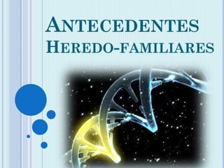 ANTECEDENTES
HEREDO-FAMILIARES
 