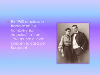    En 1960 empieza a
    trabajar en “ el
    hombre y sus
    símbolos” . Y , en
    1961 muere el 6 de
    junio en su casa de
    Kusnacht
 