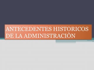 ANTECEDENTES HISTORICOS
DE LA ADMINISTRACIÒN
 