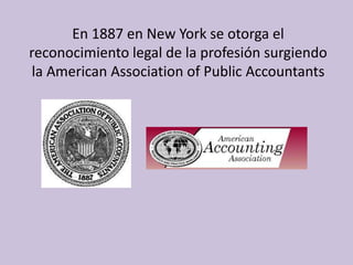 En 1887 en New York se otorga el
reconocimiento legal de la profesión surgiendo
 la American Association of Public Accountants
 