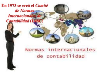 En 1973 se creó el Comité
       de Normas
   Internacionales de
  Contabilidad (IASC)
 