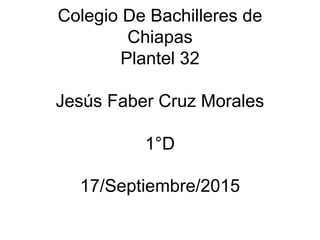 Colegio De Bachilleres de
Chiapas
Plantel 32
Jesús Faber Cruz Morales
1°D
17/Septiembre/2015
 