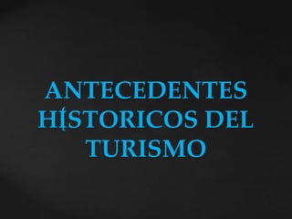 ANTECEDENTES
{
HISTORICOS DEL
TURISMO

 