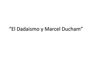 “El Dadaismo y Marcel Ducham”
 
