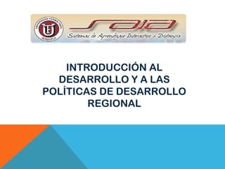 INTRODUCCIÓN AL
DESARROLLO Y A LAS
POLÍTICAS DE DESARROLLO
REGIONAL
 