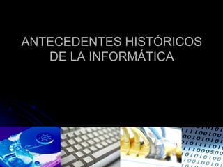 ANTECEDENTES HISTÓRICOSANTECEDENTES HISTÓRICOS
DE LA INFORMÁTICADE LA INFORMÁTICA
 