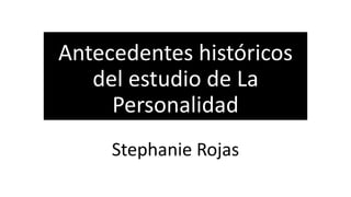 Antecedentes históricos
del estudio de La
Personalidad
Stephanie Rojas
 