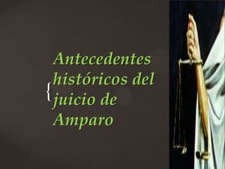 {
Antecedentes
históricos del
juicio de
Amparo
 