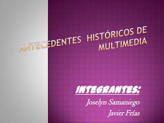 Integrantes:
Joselyn Samaniego
Javier Frías
 