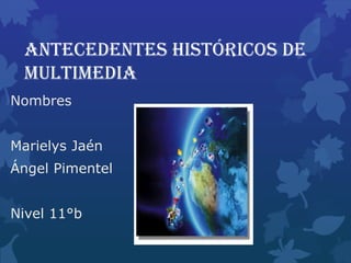 Antecedentes históricos de
multimedia
Nombres
Marielys Jaén
Ángel Pimentel
Nivel 11°b
 