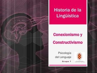 Historia de la
 Lingüística


Conexionismo y
Constructivismo

   Psicología
 del Lenguaje
      Grupo 7
 
