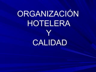 ORGANIZACIÓN
HOTELERA
Y
CALIDAD
 