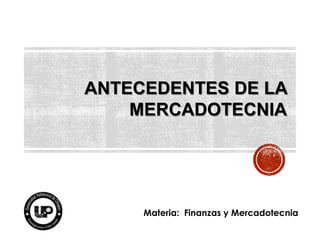 ANTECEDENTES DE LA
MERCADOTECNIA

Materia: Finanzas y Mercadotecnia

 