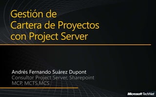 Gestión de 
Cartera de Proyectos 
con Project Server 
Consultor Project Server, Sharepoint 
MCP, MCTS,MCS 
 