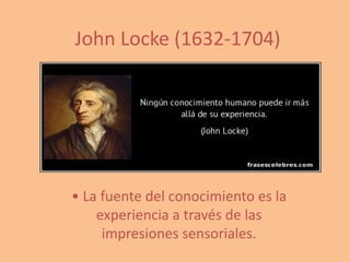 John Locke (1632-1704)
• La fuente del conocimiento es la
experiencia a través de las
impresiones sensoriales.
 