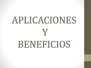 APLICACIONES
Y
BENEFICIOS
 