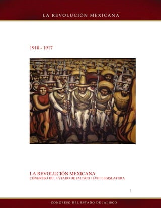 1910 - 1917




LA REVOLUCIÓN MEXICANA
CONGRESO DEL ESTADO DE JALISCO / LVIII LEGISLATURA


                                                     1
 
